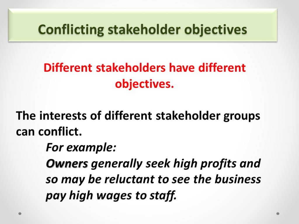 Conflicting stakeholder objectives Different stakeholders have different objectives. The interests of different stakeholder groups